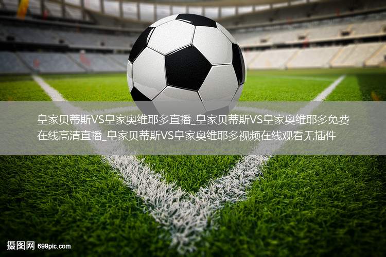皇家贝蒂斯VS皇家奥维耶多直播_皇家贝蒂斯VS皇家奥维耶多免费在线高清直播_皇家贝蒂斯VS皇家奥维耶多视频在线观看无插件