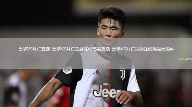 巴黎VS拜仁直播_巴黎VS拜仁免费在线高清直播_巴黎VS拜仁视频在线观看无插件