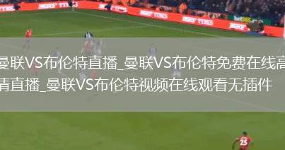 曼联VS布伦特直播_曼联VS布伦特免费在线高清直播_曼联VS布伦特视频在线观看无插件