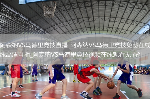 阿森纳VS马德里竞技直播_阿森纳VS马德里竞技免费在线高清直播_阿森纳VS马德里竞技视频在线观看无插件