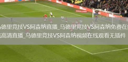 马德里竞技VS阿森纳直播_马德里竞技VS阿森纳免费在线高清直播_马德里竞技VS阿森纳视频在线观看无插件