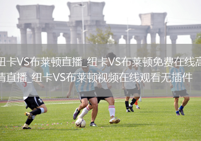纽卡VS布莱顿直播_纽卡VS布莱顿免费在线高清直播_纽卡VS布莱顿视频在线观看无插件