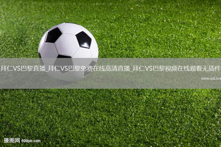 拜仁VS巴黎直播_拜仁VS巴黎免费在线高清直播_拜仁VS巴黎视频在线观看无插件